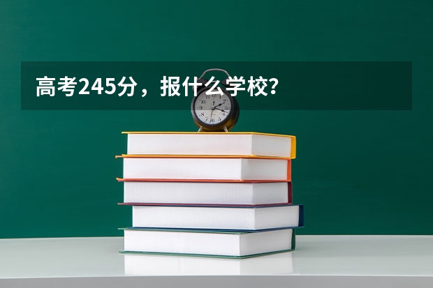 高考245分，报什么学校？