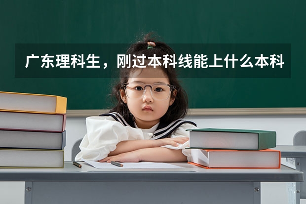 广东理科生，刚过本科线能上什么本科大学