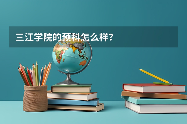 三江学院的预科怎么样？