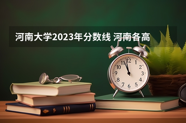 河南大学2023年分数线 河南各高校投档线