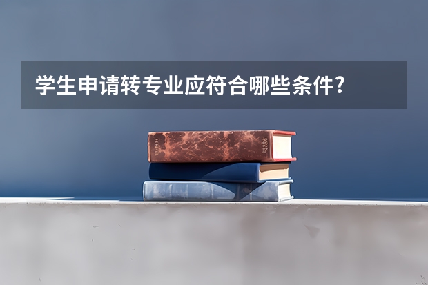 学生申请转专业应符合哪些条件?