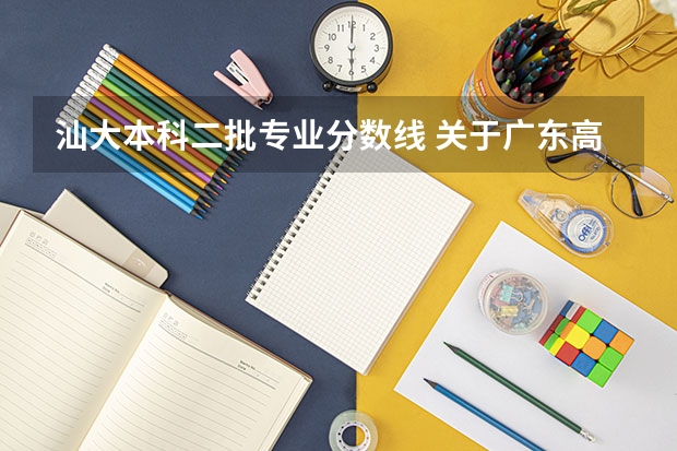 汕大本科二批专业分数线 关于广东高考报志愿一、二批