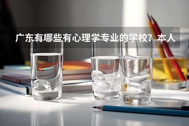 广东有哪些有心理学专业的学校？本人今年高三、成绩一般、想读心理学、可否指点一下？