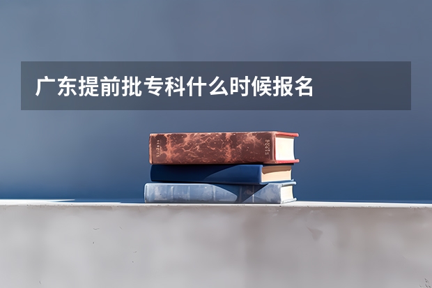 广东提前批专科什么时候报名