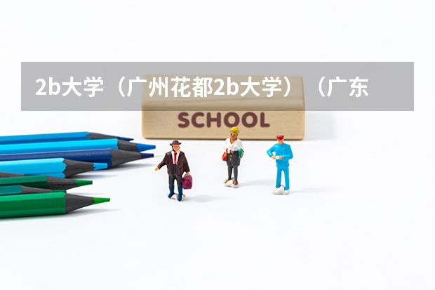 2b大学（广州花都2b大学）（广东省理科类第三批专科B类列表，要齐全的）