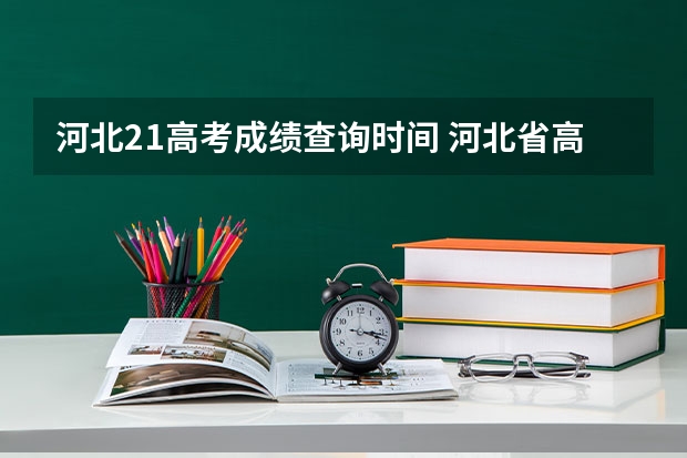 河北21高考成绩查询时间 河北省高考几号出分2023