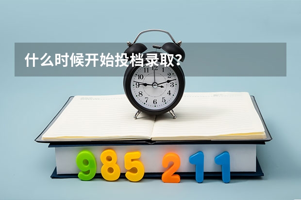 什么时候开始投档录取？