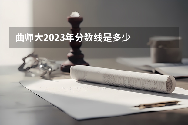 曲师大2023年分数线是多少