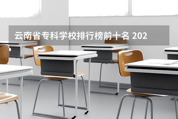 云南省专科学校排行榜前十名 2023年云南高职专科排行榜公布！（附升本率、就业排名）