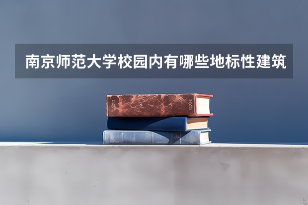 南京师范大学校园内有哪些地标性建筑？