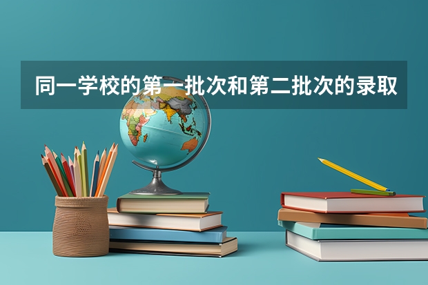 同一学校的第一批次和第二批次的录取时间相同吗？