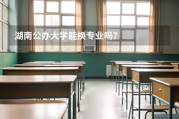 湖南公办大学能换专业吗？