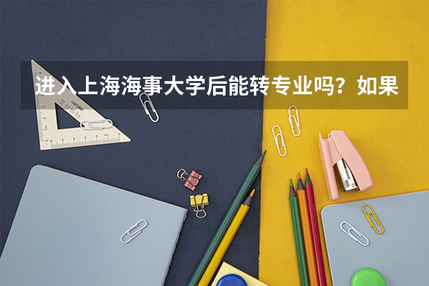 进入上海海事大学后能转专业吗？如果能，该怎么转？急急急！