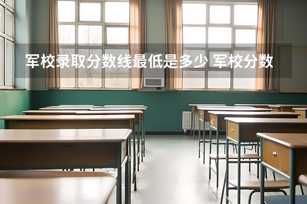 军校录取分数线最低是多少 军校分数线比一本高吗