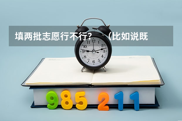 填两批志愿行不行？   （比如说既填了专科第一批，又填了专科第二批）     会影响我的录取吗？？？