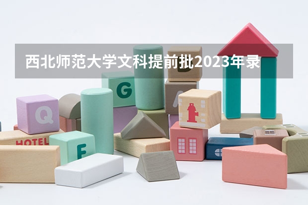 西北师范大学文科提前批2023年录取分数线是多少？