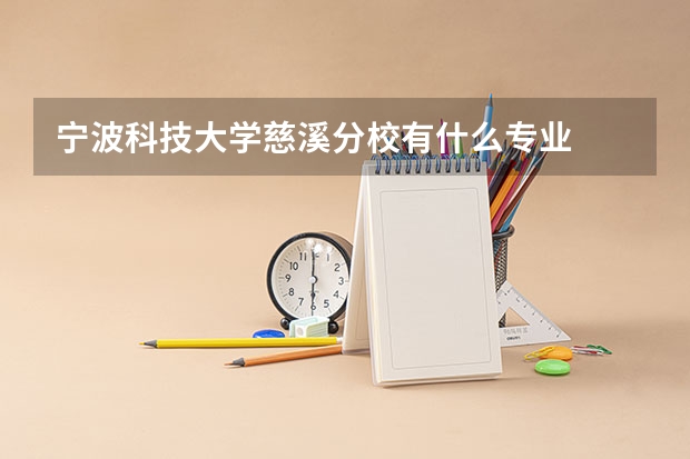 宁波科技大学慈溪分校有什么专业