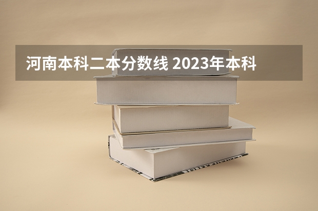 河南本科二本分数线 2023年本科分数线一本二本