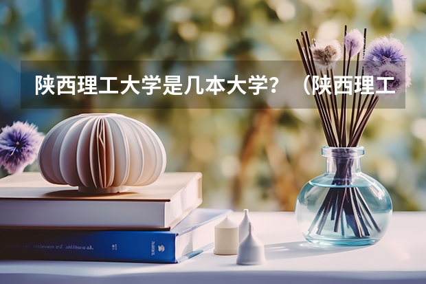 陕西理工大学是几本大学？（陕西理工大学录取分数线）