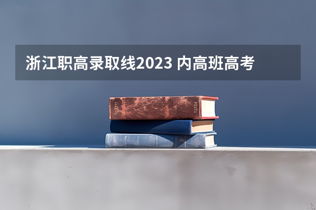 浙江职高录取线2023 内高班高考分数线2023年公布