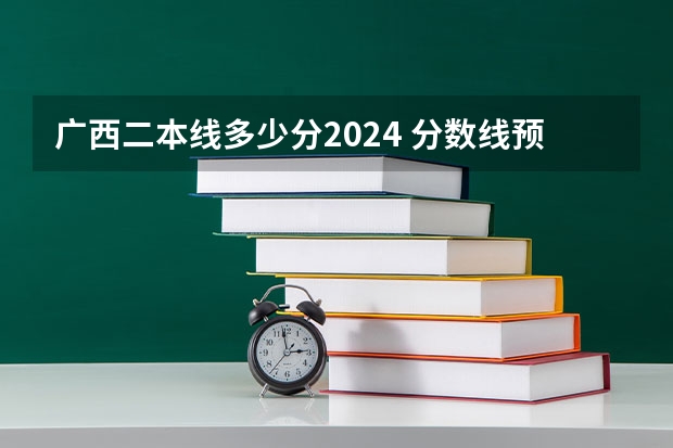 广西二本线多少分2024 分数线预估