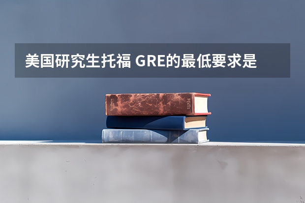 美国研究生托福 GRE的最低要求是多少？