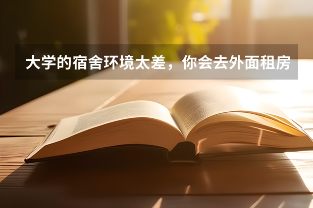 大学的宿舍环境太差，你会去外面租房子吗？