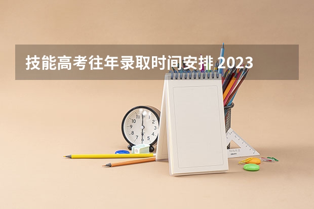 技能高考往年录取时间安排 2023技能高考志愿填报时间