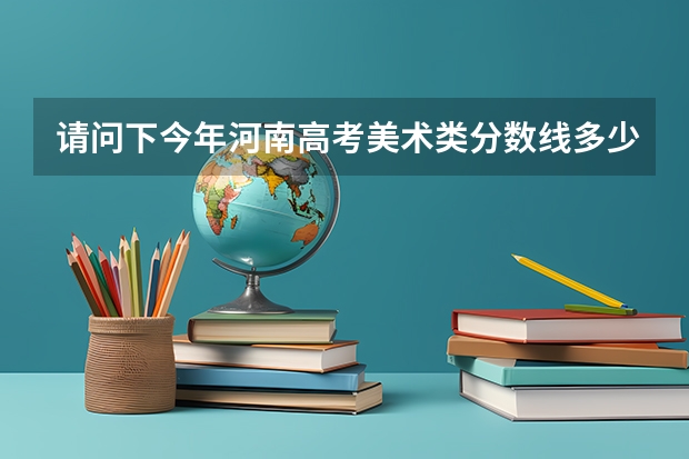 请问下今年河南高考美术类分数线多少？谢谢！