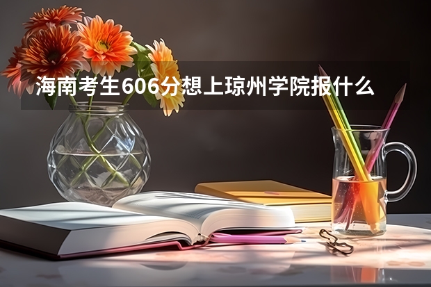 海南考生606分想上琼州学院报什么专业好