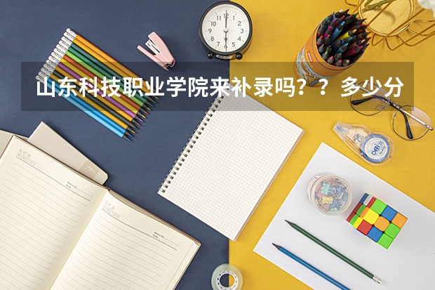 山东科技职业学院来补录吗？？多少分能上啊？？