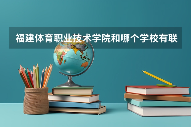 福建体育职业技术学院和哪个学校有联办专本衔接