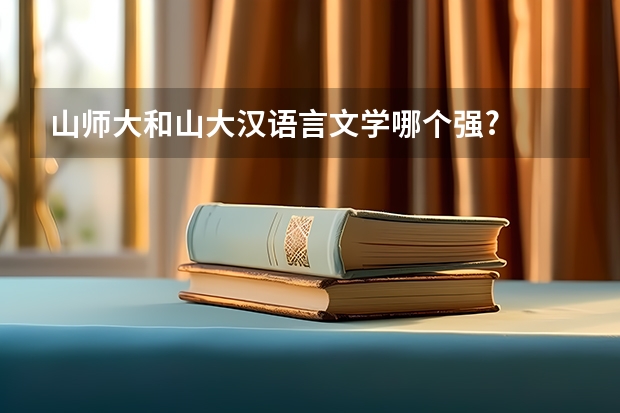 山师大和山大汉语言文学哪个强?