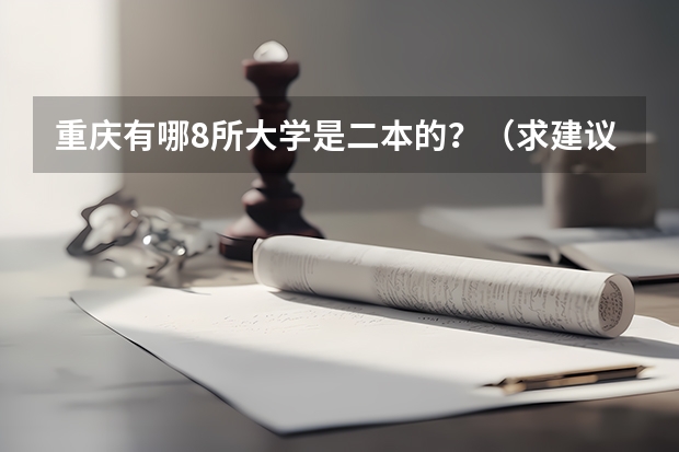 重庆有哪8所大学是二本的？（求建议？ 搞土建类 地产的请进 特别是重庆的）