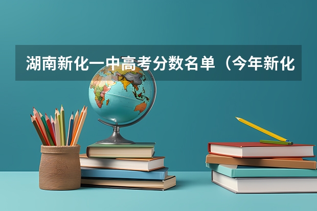 湖南新化一中高考分数名单（今年新化一中高考成绩怎样）