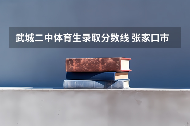 武城二中体育生录取分数线 张家口市2023年中考分数线