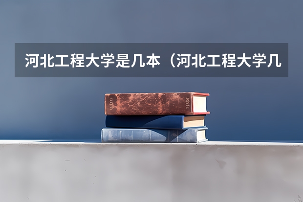 河北工程大学是几本（河北工程大学几本？）