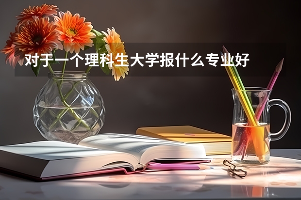 对于一个理科生大学报什么专业好