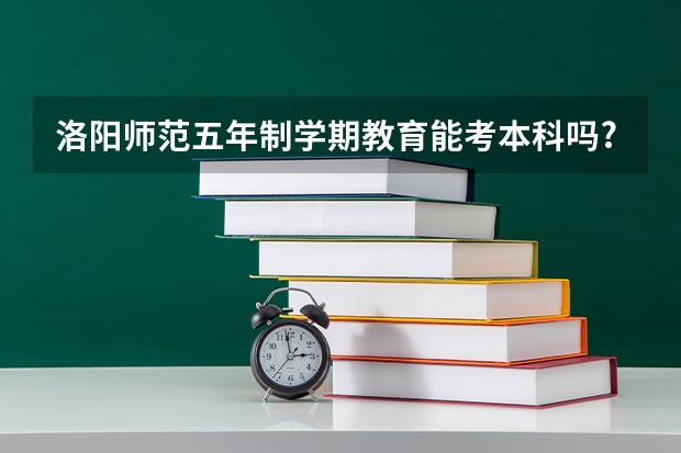 洛阳师范五年制学期教育能考本科吗?