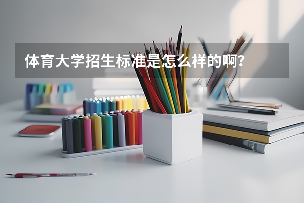 体育大学招生标准是怎么样的啊？