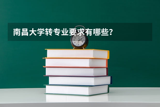 南昌大学转专业要求有哪些？