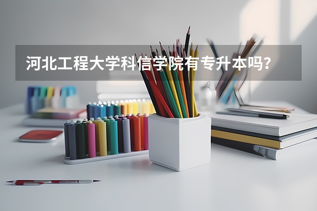 河北工程大学科信学院有专升本吗？