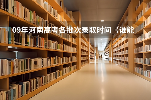 09年河南高考各批次录取时间（谁能告诉我河南高考招生补录时间？谢谢！）