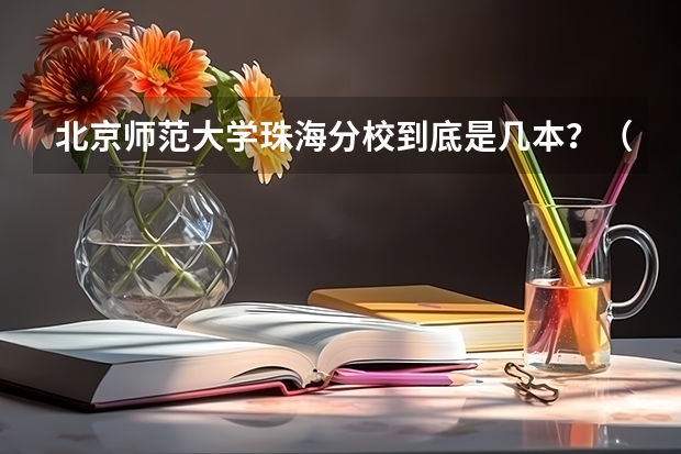 北京师范大学珠海分校到底是几本？（北京师范大学珠海分校是几本？）