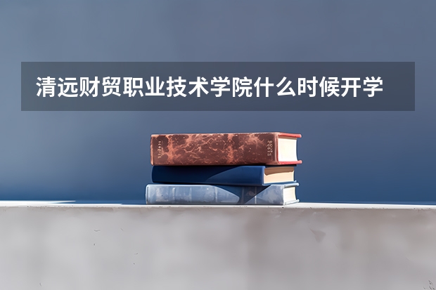 清远财贸职业技术学院什么时候开学