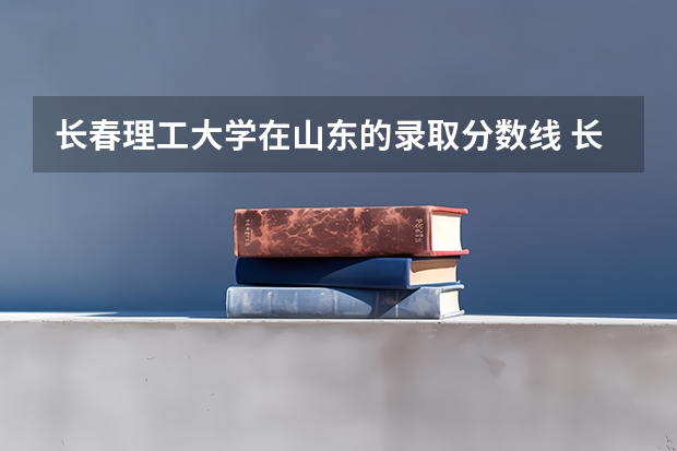 长春理工大学在山东的录取分数线 长春理工大学成人高考录取分数线？