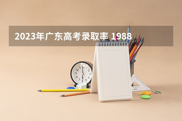 2023年广东高考录取率 1988年广东高考分数线及录取率