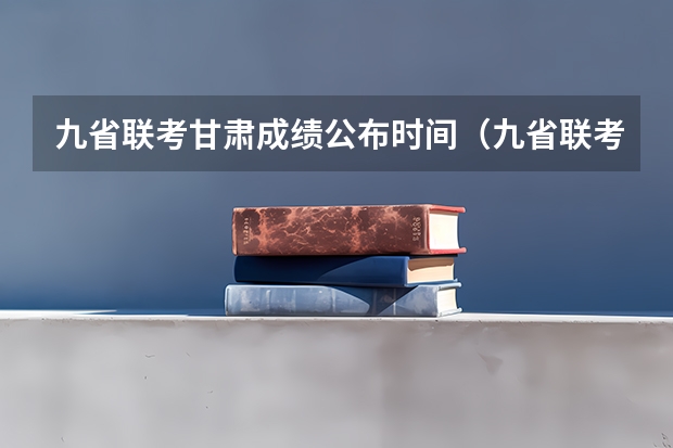 九省联考甘肃成绩公布时间（九省联考是哪九省）