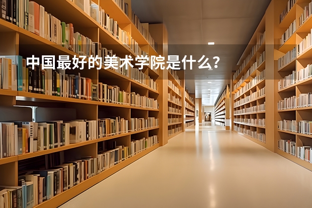 中国最好的美术学院是什么？