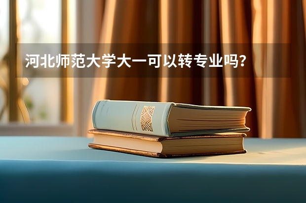 河北师范大学大一可以转专业吗？